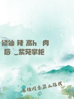 修仙 辣 高h 濃肉 后宮